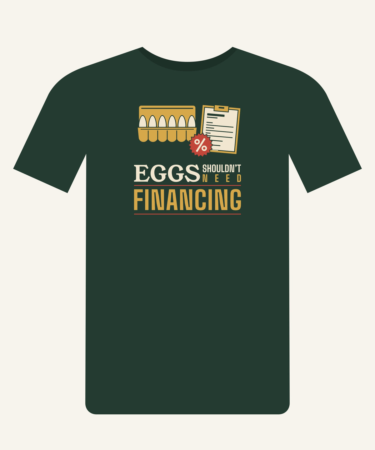 Eggs Shouldn’t Need Financing T-shirt in Pine Green, front view